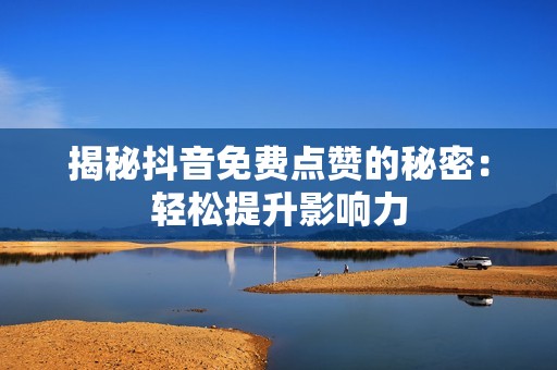 揭秘抖音免费点赞的秘密：轻松提升影响力