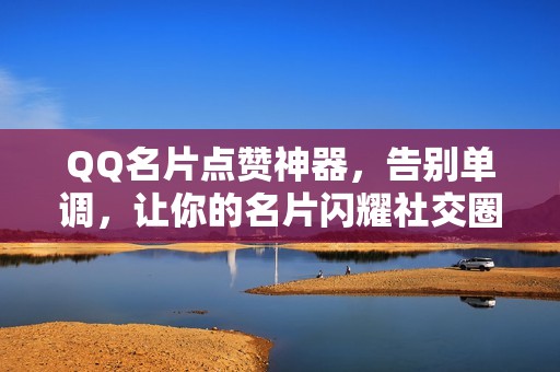 QQ名片点赞神器，告别单调，让你的名片闪耀社交圈