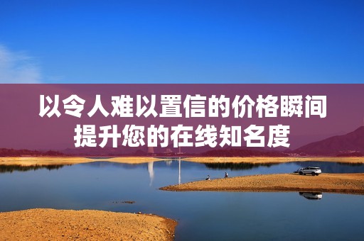 以令人难以置信的价格瞬间提升您的在线知名度