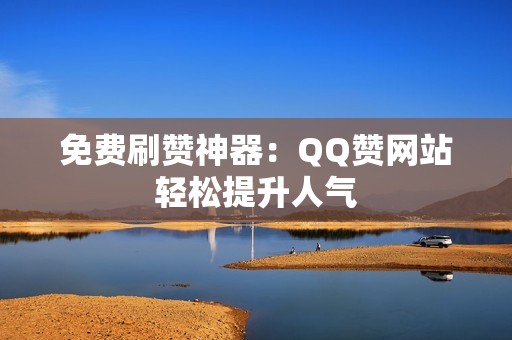 免费刷赞神器：QQ赞网站轻松提升人气