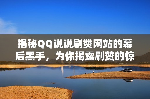 揭秘QQ说说刷赞网站的幕后黑手，为你揭露刷赞的惊人真相