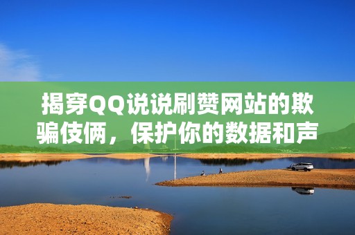 揭穿QQ说说刷赞网站的欺骗伎俩，保护你的数据和声誉