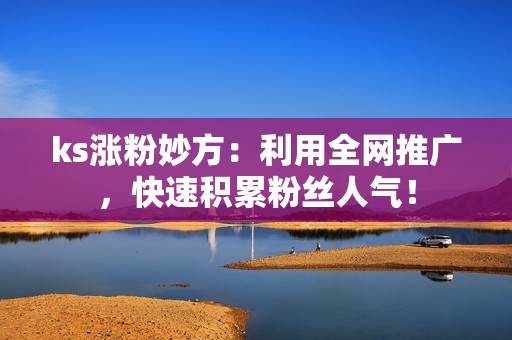ks涨粉妙方:利用全网推广,快速积累粉丝人气! ks涨粉妙方:利用全网推广,快速积累粉丝人气!