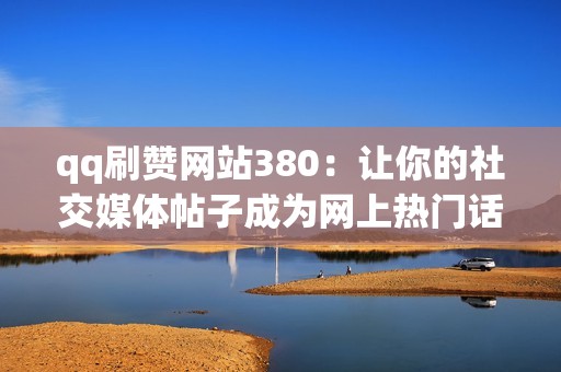 qq刷赞网站380：让你的社交媒体帖子成为网上热门话题