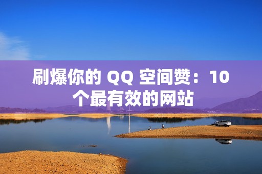 刷爆你的 QQ 空间赞：10 个最有效的网站