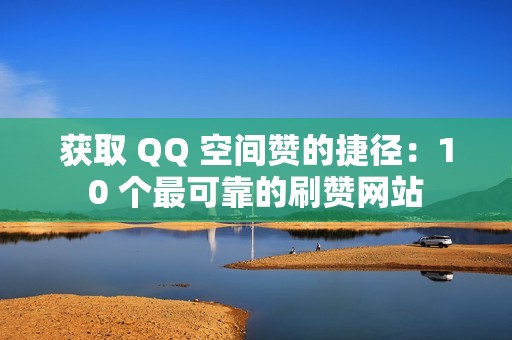 获取 QQ 空间赞的捷径：10 个最可靠的刷赞网站