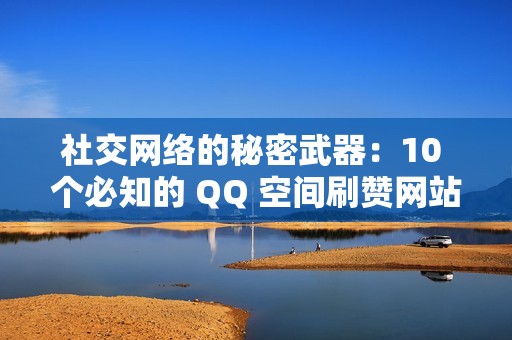 社交网络的秘密武器：10 个必知的 QQ 空间刷赞网站