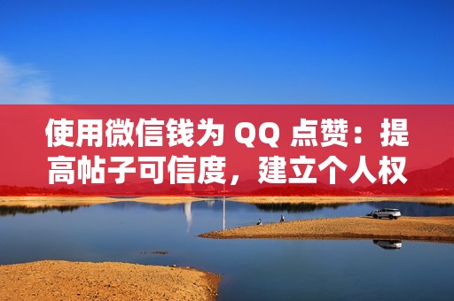 使用微信钱为 QQ 点赞：提高帖子可信度，建立个人权威