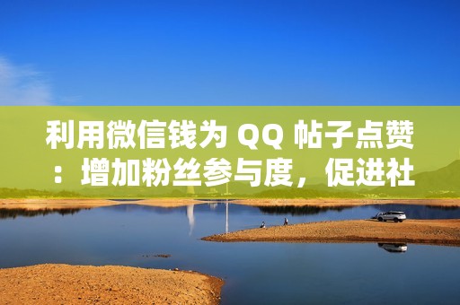 利用微信钱为 QQ 帖子点赞：增加粉丝参与度，促进社交互动