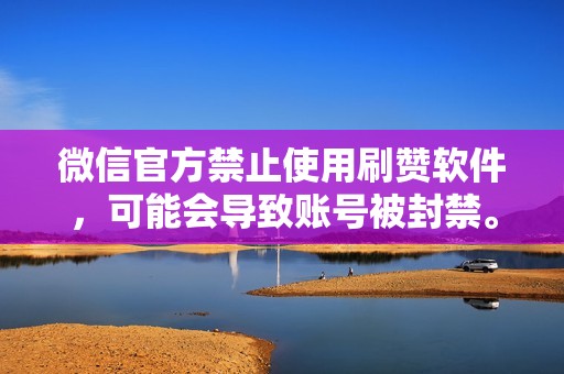 微信官方禁止使用刷赞软件，可能会导致账号被封禁。