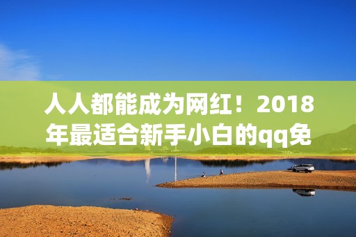 人人都能成为网红！2018年最适合新手小白的qq免费刷赞网站