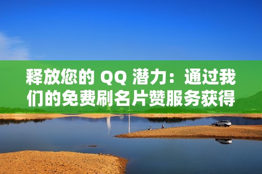 释放您的 QQ 潜力：通过我们的免费刷名片赞服务获得更多认可