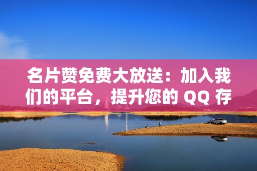 名片赞免费大放送：加入我们的平台，提升您的 QQ 存在感