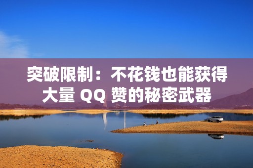 突破限制：不花钱也能获得大量 QQ 赞的秘密武器