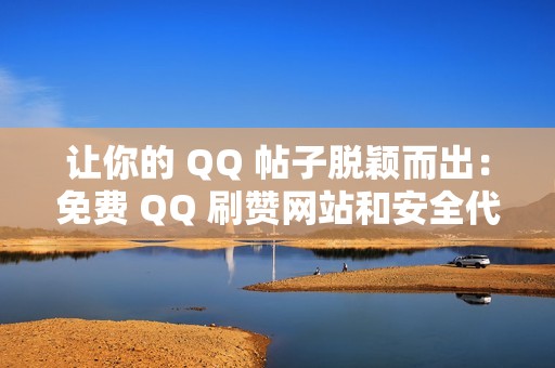 让你的 QQ 帖子脱颖而出：免费 QQ 刷赞网站和安全代刷网的利器