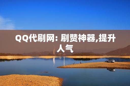 QQ代刷网: 刷赞神器,提升人气