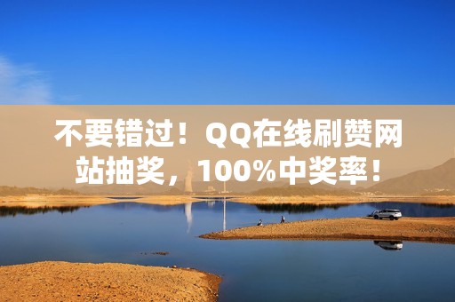 不要错过!QQ在线刷赞网站抽奖,100%中奖率! 不要错过!QQ在线刷赞网站抽奖,100%中奖率!