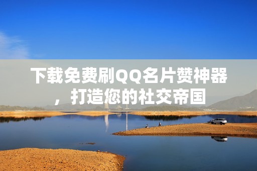 下载免费刷QQ名片赞神器，打造您的社交帝国