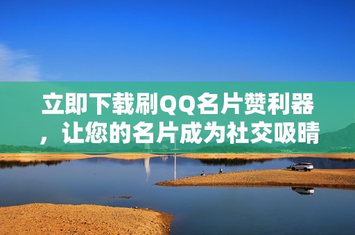 立即下载刷QQ名片赞利器，让您的名片成为社交吸晴点