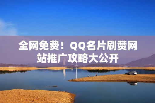 全网免费！QQ名片刷赞网站推广攻略大公开