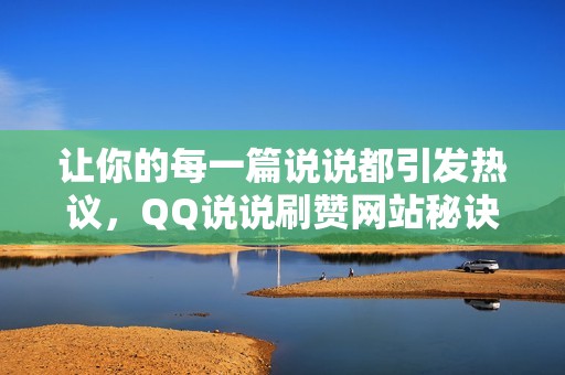 让你的每一篇说说都引发热议，QQ说说刷赞网站秘诀公开