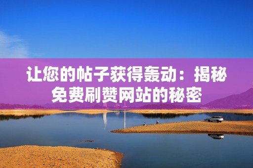 让您的帖子获得轰动：揭秘免费刷赞网站的秘密