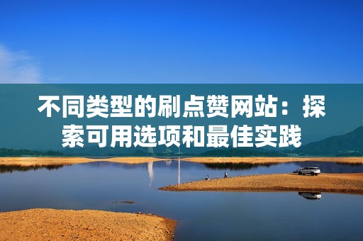 不同类型的刷点赞网站：探索可用选项和最佳实践