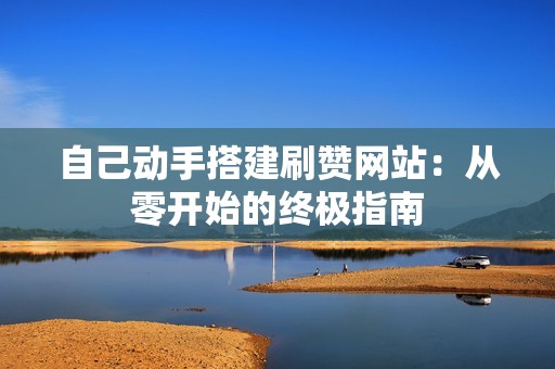 自己动手搭建刷赞网站:从零开始的终极指南 自己动手搭建刷赞网站:从零开始的终极指南