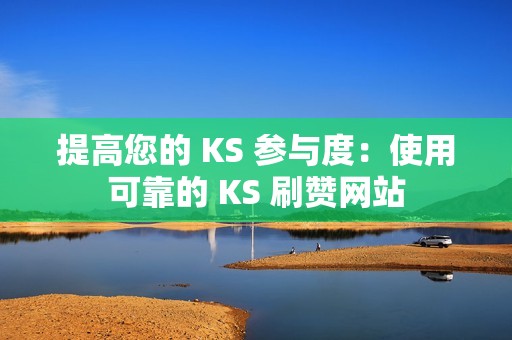 提高您的 KS 参与度：使用可靠的 KS 刷赞网站