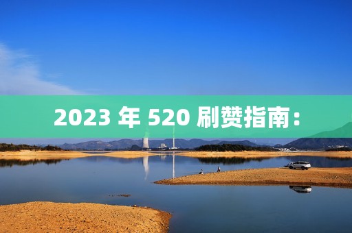 2023 年 520 刷赞指南：