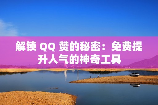 解锁 QQ 赞的秘密：免费提升人气的神奇工具