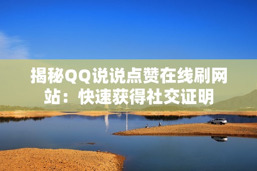 揭秘QQ说说点赞在线刷网站：快速获得社交证明