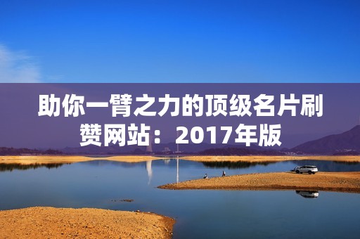 助你一臂之力的顶级名片刷赞网站：2017年版