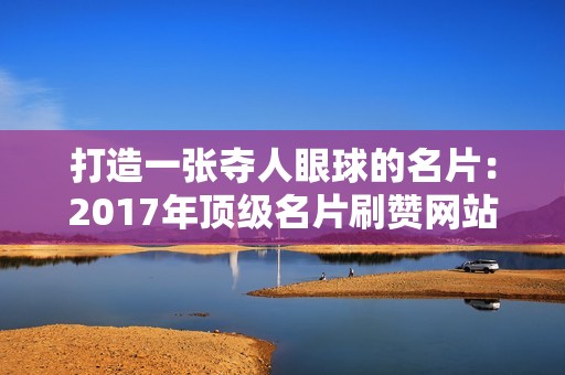 打造一张夺人眼球的名片：2017年顶级名片刷赞网站