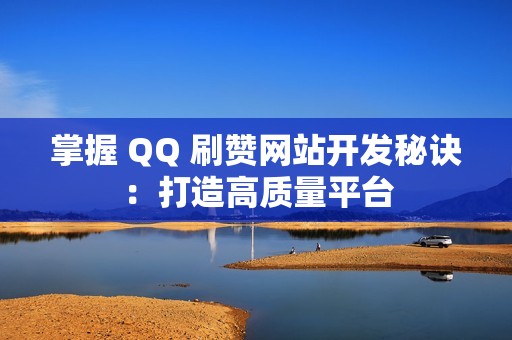 掌握 QQ 刷赞网站开发秘诀：打造高质量平台