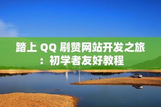 踏上 QQ 刷赞网站开发之旅：初学者友好教程