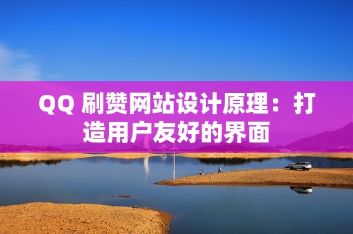 QQ 刷赞网站设计原理：打造用户友好的界面