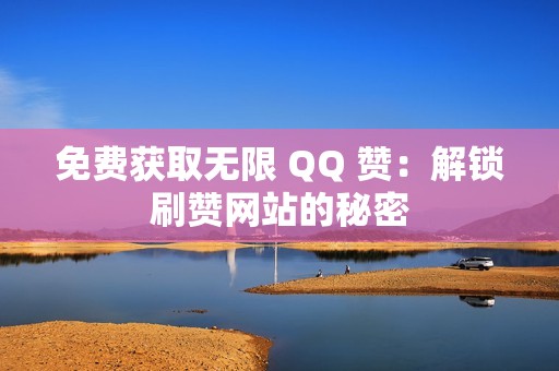 免费获取无限 QQ 赞：解锁刷赞网站的秘密