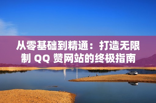 从零基础到精通：打造无限制 QQ 赞网站的终极指南