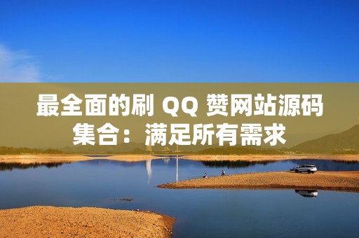 最全面的刷 QQ 赞网站源码集合：满足所有需求