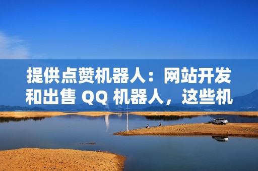 提供点赞机器人：网站开发和出售 QQ 机器人，这些机器人可以自动点赞。