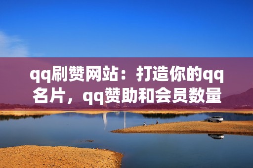 qq刷赞网站：打造你的qq名片，qq赞助和会员数量飙升，让你更有影响力！