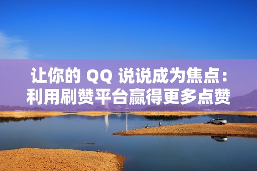 让你的 QQ 说说成为焦点：利用刷赞平台赢得更多点赞