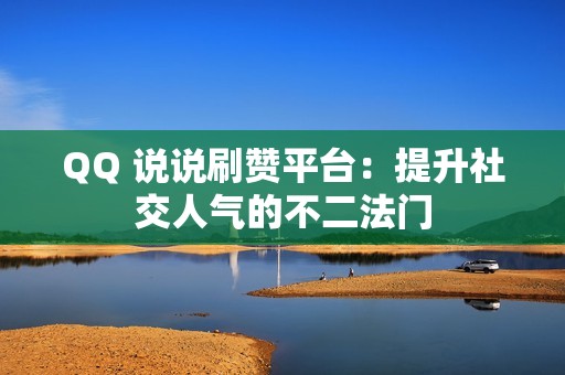 QQ 说说刷赞平台：提升社交人气的不二法门