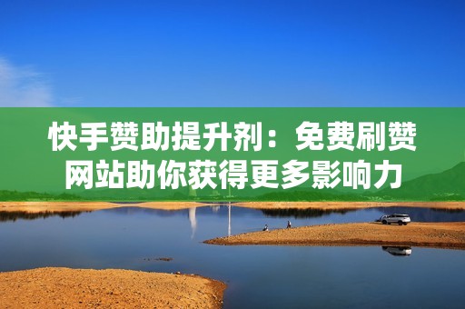 快手赞助提升剂：免费刷赞网站助你获得更多影响力