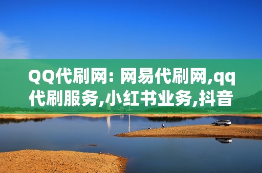 QQ代刷网: 网易代刷网,qq代刷服务,小红书业务,抖音刷播放