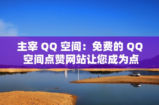 主宰 QQ 空间：免费的 QQ 空间点赞网站让您成为点赞之王