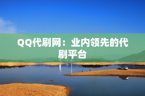 QQ代刷网：业内领先的代刷平台