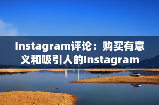 Instagram评论：购买有意义和吸引人的Instagram评论，提升您的参与度。