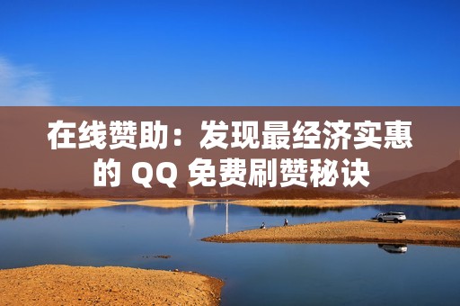 在线赞助：发现最经济实惠的 QQ 免费刷赞秘诀